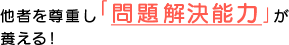 他者を尊重し「問題解決能力」が養える！